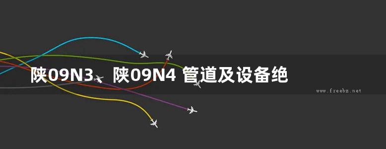 陕09N3、陕09N4 管道及设备绝热防腐、室内管道支吊架